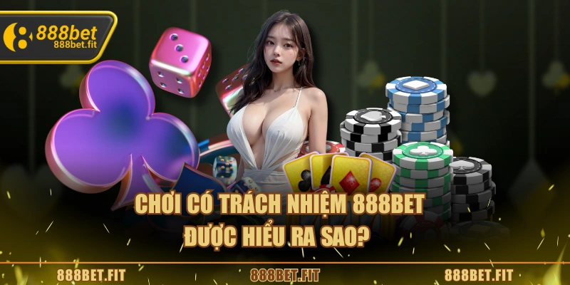 Chơi Có Trách Nhiệm 888BET - Trải Nghiệm Giải Trí An Toàn 4 Chơi có trách nhiệm 888BET được hiểu ra sao?